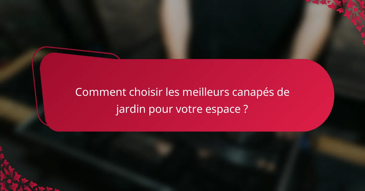 Comment choisir les meilleurs canapés de jardin pour votre espace ?
