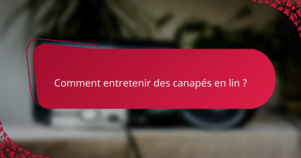 Comment entretenir des canapés en lin ?