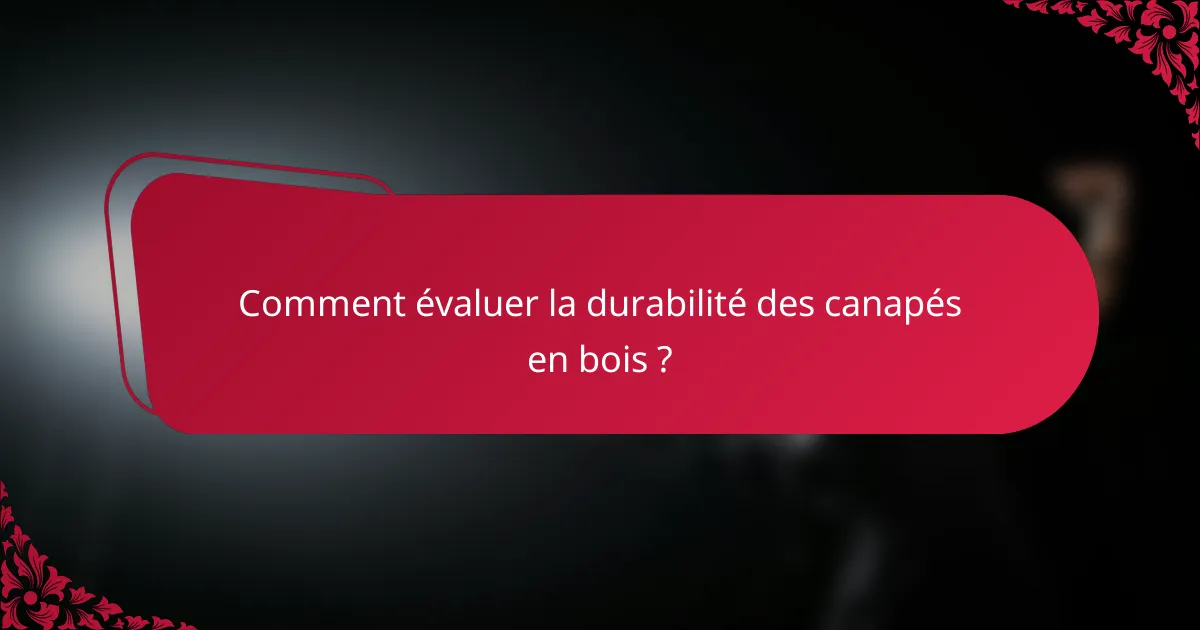 Comment évaluer la durabilité des canapés en bois ?
