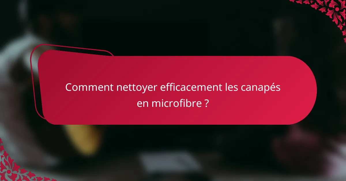 Comment nettoyer efficacement les canapés en microfibre ?