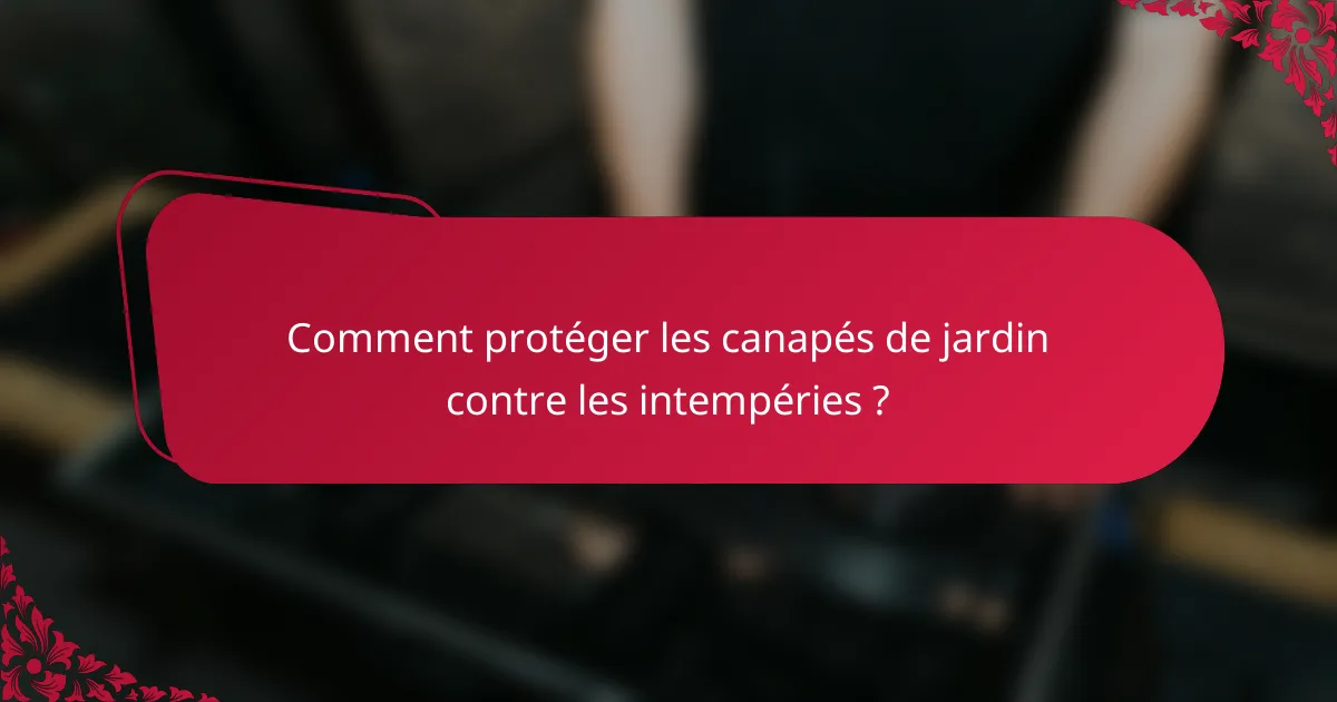 Comment protéger les canapés de jardin contre les intempéries ?