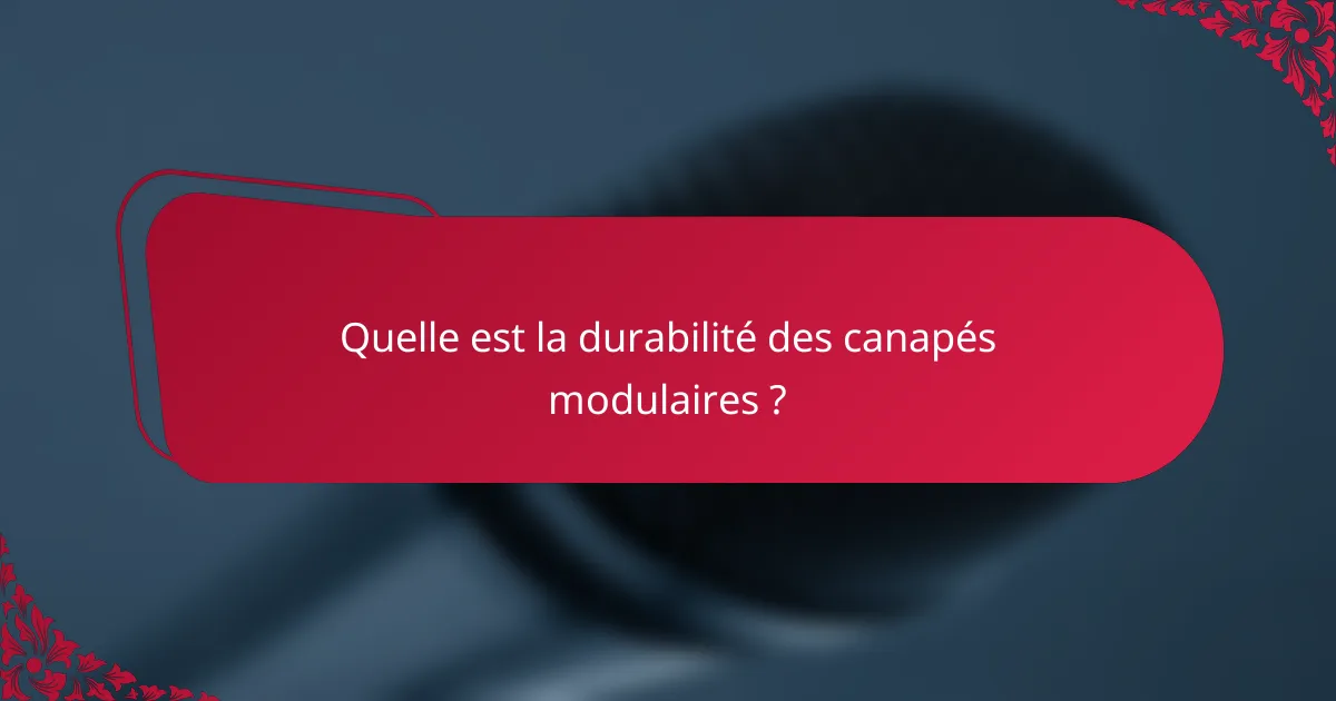 Quelle est la durabilité des canapés modulaires ?