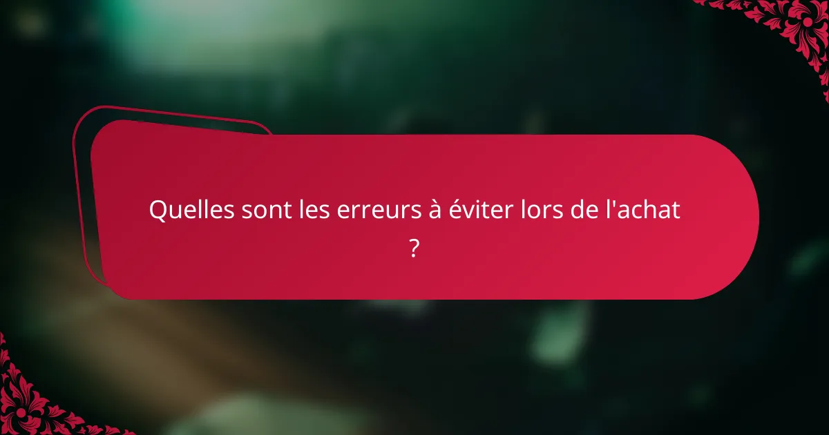 Quelles sont les erreurs à éviter lors de l'achat ?