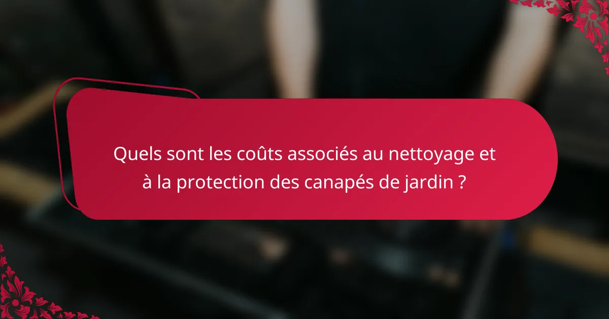 Quels sont les coûts associés au nettoyage et à la protection des canapés de jardin ?